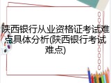 陕西银行从业资格证考试难点具体分析(陕西银行考试难点)