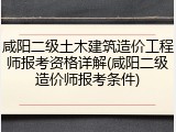 咸阳二级土木建筑造价工程师报考资格详解(咸阳二级造价师报考条件)