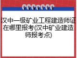 汉中一级矿业工程建造师证在哪里报考(汉中矿业建造师报考点)