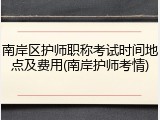 南岸区护师职称考试时间地点及费用(南岸护师考情)