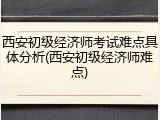 西安初级经济师考试难点具体分析(西安初级经济师难点)