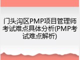 门头沟区PMP项目管理师考试难点具体分析(PMP考试难点解析)