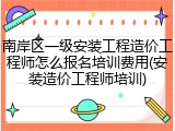 南岸区一级安装工程造价工程师怎么报名培训费用(安装造价工程师培训)