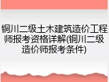 铜川二级土木建筑造价工程师报考资格详解(铜川二级造价师报考条件)