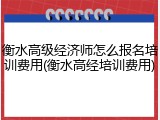 衡水高级经济师怎么报名培训费用(衡水高经培训费用)