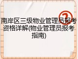 南岸区三级物业管理员报考资格详解(物业管理员报考指南)