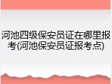 河池四级保安员证在哪里报考(河池保安员证报考点)