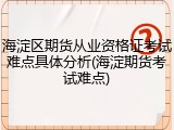 海淀区期货从业资格证考试难点具体分析(海淀期货考试难点)