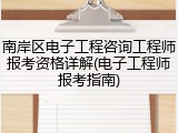 南岸区电子工程咨询工程师报考资格详解(电子工程师报考指南)