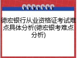 德宏银行从业资格证考试难点具体分析(德宏银考难点分析)