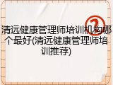 清远健康管理师培训机构哪个最好(清远健康管理师培训推荐)