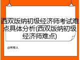 西双版纳初级经济师考试难点具体分析(西双版纳初级经济师难点)