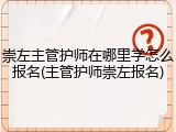 崇左主管护师在哪里学怎么报名(主管护师崇左报名)