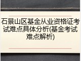 石景山区基金从业资格证考试难点具体分析(基金考试难点解析)