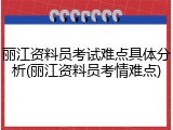 丽江资料员考试难点具体分析(丽江资料员考情难点)