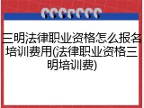 三明法律职业资格怎么报名培训费用(法律职业资格三明培训费)