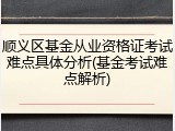 顺义区基金从业资格证考试难点具体分析(基金考试难点解析)