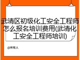武清区初级化工安全工程师怎么报名培训费用(武清化工安全工程师培训)