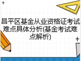昌平区基金从业资格证考试难点具体分析(基金考试难点解析)