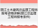 丽江土木建筑总监理工程师报考资格详解(丽江总监理工程师报考条件)