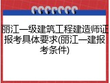 丽江一级建筑工程建造师证报考具体要求(丽江一建报考条件)