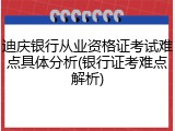 迪庆银行从业资格证考试难点具体分析(银行证考难点解析)