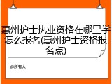 惠州护士执业资格在哪里学怎么报名(惠州护士资格报名点)