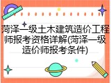 菏泽一级土木建筑造价工程师报考资格详解(菏泽一级造价师报考条件)