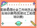 阳泉助理社会工作师怎么报名培训费用(阳泉社工助理培训费)