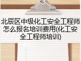 北辰区中级化工安全工程师怎么报名培训费用(化工安全工程师培训)
