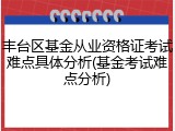 丰台区基金从业资格证考试难点具体分析(基金考试难点分析)