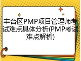 丰台区PMP项目管理师考试难点具体分析(PMP考试难点解析)