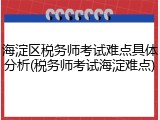 海淀区税务师考试难点具体分析(税务师考试海淀难点)