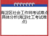 海淀区社会工作师考试难点具体分析(海淀社工考试难点)