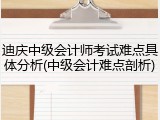迪庆中级会计师考试难点具体分析(中级会计难点剖析)