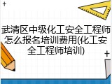 武清区中级化工安全工程师怎么报名培训费用(化工安全工程师培训)
