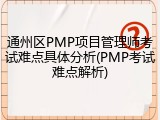 通州区PMP项目管理师考试难点具体分析(PMP考试难点解析)