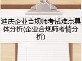 迪庆企业合规师考试难点具体分析(企业合规师考情分析)