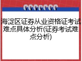海淀区证券从业资格证考试难点具体分析(证券考试难点分析)