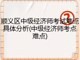 顺义区中级经济师考试难点具体分析(中级经济师考点难点)