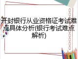 开封银行从业资格证考试难点具体分析(银行考试难点解析)