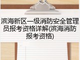 滨海新区一级消防安全管理员报考资格详解(滨海消防报考资格)