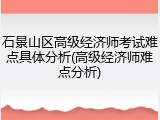 石景山区高级经济师考试难点具体分析(高级经济师难点分析)