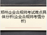 郑州企业合规师考试难点具体分析(企业合规师考情分析)