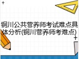 铜川公共营养师考试难点具体分析(铜川营养师考难点)