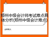 郑州中级会计师考试难点具体分析(郑州中级会计难点)