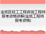 宝坻区轻工工程咨询工程师报考资格详解(宝坻工程师报考资格)