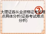 大理证券从业资格证考试难点具体分析(证券考试难点分析)