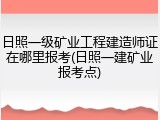日照一级矿业工程建造师证在哪里报考(日照一建矿业报考点)