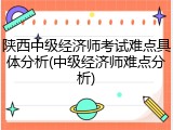 陕西中级经济师考试难点具体分析(中级经济师难点分析)